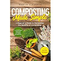 Composting Made Simple: A Beginner´s Guide to Harnessing the Benefits of Composting with Low-Cost Techniques and A Sustainable Approach to Waste Management