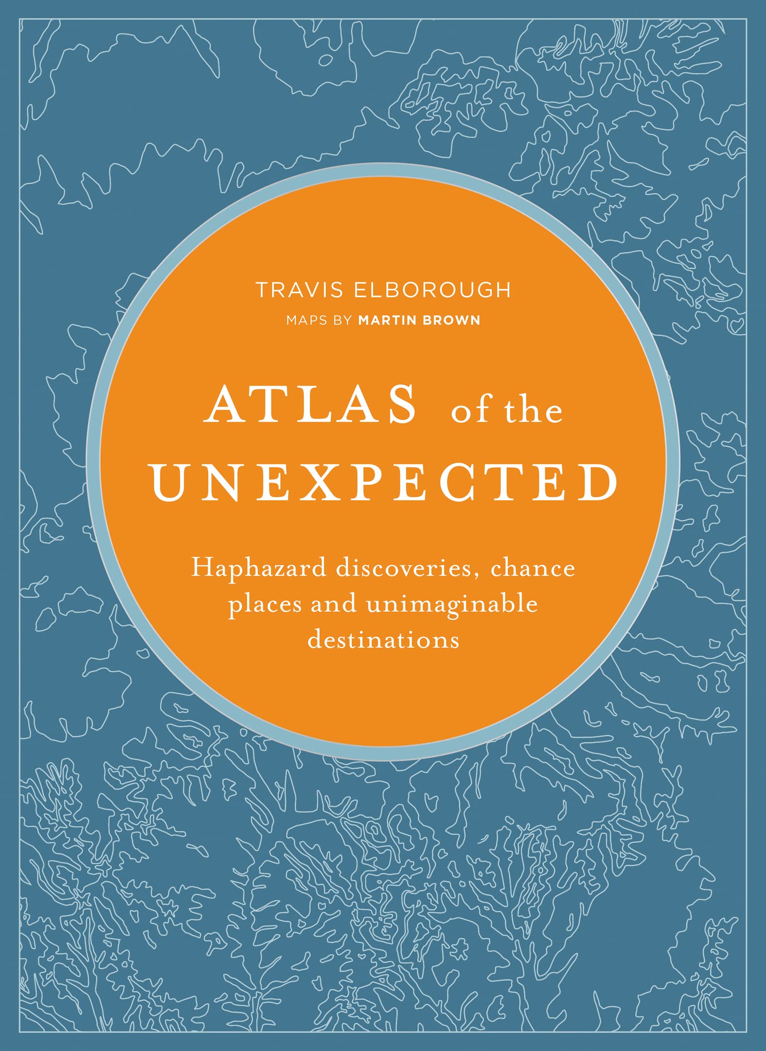 Atlas of the Unexpected: Haphazard Discoveries, Chance Places and Unimaginable Destinations (Unexpected Atlases)