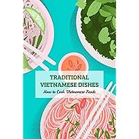 Traditional Vietnamese Dishes: How to Cook Vietnamese Foods Traditional Vietnamese Dishes: How to Cook Vietnamese Foods Kindle