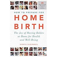 How to Prepare for Home Birth: The Joy of Having Babies at Home for Health and Well-Being How to Prepare for Home Birth: The Joy of Having Babies at Home for Health and Well-Being Paperback Kindle