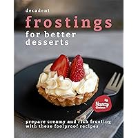 Decadent Frostings for Better Desserts: Prepare Creamy and Rich Frosting with These Foolproof Recipes Decadent Frostings for Better Desserts: Prepare Creamy and Rich Frosting with These Foolproof Recipes Kindle Paperback
