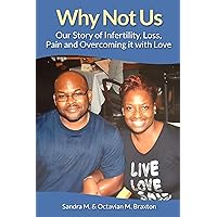 Why Not Us: Our Story of Infertility, Loss, Pain and Overcoming it with Love Why Not Us: Our Story of Infertility, Loss, Pain and Overcoming it with Love Kindle Paperback
