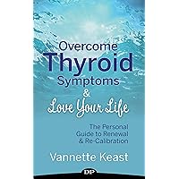 Overcome Thyroid Symptoms & Love Your Life: The Personal Guide to Renewal & Re-Calibration Overcome Thyroid Symptoms & Love Your Life: The Personal Guide to Renewal & Re-Calibration Kindle
