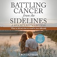 Battling Cancer from the Sidelines: A Spouse’s Recollection: What We Did and What We Would’ve Done Differently Battling Cancer from the Sidelines: A Spouse’s Recollection: What We Did and What We Would’ve Done Differently Audible Audiobook Kindle Paperback