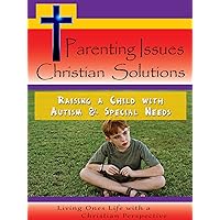 Parenting Issues Christian Solutions - Raising a Child with Autism & Special Needs