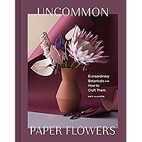 Uncommon Paper Flowers: Extraordinary Botanicals and How to Craft Them