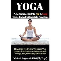 YOGA - A BEGINNERS GUIDE TO YIN & YANG YOGA: How simple yet effective Yin & Yang Yoga postures & Meditation can help you stretch away your day’s mental & physical stress!