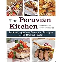 The Peruvian Kitchen: Traditions, Ingredients, Tastes, and Techniques in 100 Delicious Recipes The Peruvian Kitchen: Traditions, Ingredients, Tastes, and Techniques in 100 Delicious Recipes Kindle Paperback Hardcover