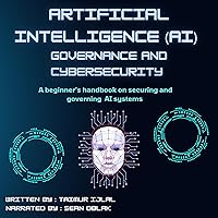 Artificial Intelligence (AI) Governance and Cyber-Security: A Beginner’s Handbook on Securing and Governing AI Systems Artificial Intelligence (AI) Governance and Cyber-Security: A Beginner’s Handbook on Securing and Governing AI Systems Audible Audiobook Paperback Kindle