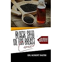 Black Seed Oil for Breast Cancer: The effect of Black Seed Oil against Cancer Black Seed Oil for Breast Cancer: The effect of Black Seed Oil against Cancer Kindle Paperback