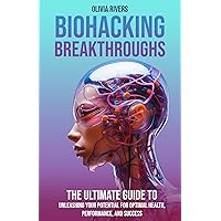 Biohacking Breakthroughs: The Ultimate Guide to Unleashing Your Potential for Optimal Health, Performance, and Success Biohacking Breakthroughs: The Ultimate Guide to Unleashing Your Potential for Optimal Health, Performance, and Success Kindle Paperback Hardcover