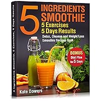 5 Ingredients Smoothie, 5 Exercises, 5 Days Results: Detox, Cleanse and Weight Loss Smoothie Recipes Book 5 Ingredients Smoothie, 5 Exercises, 5 Days Results: Detox, Cleanse and Weight Loss Smoothie Recipes Book Kindle Hardcover Paperback
