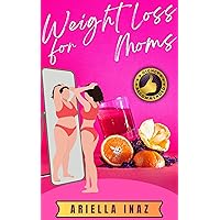 Weight Loss for Moms: How to Lose Weight and Best Diet for Weight Loss Weight Loss for Moms: How to Lose Weight and Best Diet for Weight Loss Kindle Paperback