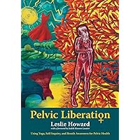 Pelvic Liberation: Using Yoga, Self-Inquiry, and Breath Awareness for Pelvic Health Pelvic Liberation: Using Yoga, Self-Inquiry, and Breath Awareness for Pelvic Health Paperback Kindle