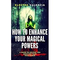 How To Enhance Your Magical Powers: A Guide To Helping You Discover Your True Power How To Enhance Your Magical Powers: A Guide To Helping You Discover Your True Power Kindle Paperback