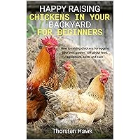 Happy raising chickens in your backyard for beginners: How to raising chickens for eggs in your own garden. 1x1 about feed, equipment, costs and care. Happy raising chickens in your backyard for beginners: How to raising chickens for eggs in your own garden. 1x1 about feed, equipment, costs and care. Kindle Paperback