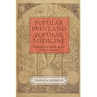 Popular Print and Popular Medicine: Almanacs and Health Advice in Early America (Studies in Print Culture and the History of the Book) Popular Print and Popular Medicine: Almanacs and Health Advice in Early America (Studies in Print Culture and the History of the Book) Paperback