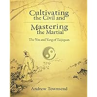 Cultivating the Civil and Mastering the Martial: The Yin and Yang of Taijiquan Cultivating the Civil and Mastering the Martial: The Yin and Yang of Taijiquan Kindle Paperback
