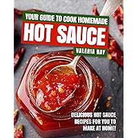 Your Guide to Cook Homemade Hot Sauce: Delicious Hot Sauce Recipes for You to Make at Home! Your Guide to Cook Homemade Hot Sauce: Delicious Hot Sauce Recipes for You to Make at Home! Kindle Paperback