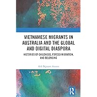 Vietnamese Migrants in Australia and the Global Digital Diaspora: Histories of Childhood, Forced Migration, and Belonging Vietnamese Migrants in Australia and the Global Digital Diaspora: Histories of Childhood, Forced Migration, and Belonging Kindle Hardcover