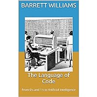The Language of Code: From 0's and 1's to Artificial Intelligence The Language of Code: From 0's and 1's to Artificial Intelligence Kindle Audible Audiobook