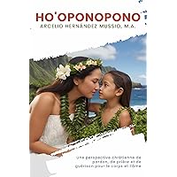 Ho'oponopono: Une perspective chrétienne de pardon, de prière et de guérison pour le corps et l'âme (French Edition)