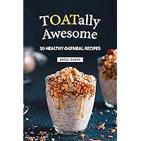 TOATally Awesome: 30 Healthy Oatmeal Recipes TOATally Awesome: 30 Healthy Oatmeal Recipes Kindle Paperback