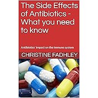 The Side Effects of Antibiotics - What you need to know: Antibiotics' impact on the immune system The Side Effects of Antibiotics - What you need to know: Antibiotics' impact on the immune system Kindle Paperback