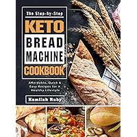 The Step-by-Step Keto Bread Machine Cookbook: Affordable, Quick & Easy Recipes for A Healthy Lifestyle The Step-by-Step Keto Bread Machine Cookbook: Affordable, Quick & Easy Recipes for A Healthy Lifestyle Hardcover Paperback