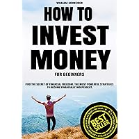 How to Invest Money for Beginners: Find the Secret to Financial Freedom. The Most Powerful Strategies to Become Financially Independent. How to Invest Money for Beginners: Find the Secret to Financial Freedom. The Most Powerful Strategies to Become Financially Independent. Kindle Audible Audiobook Paperback