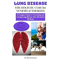 Lung Disease: The Holistic Cure for Seniors & Smokers: A complete guide to preventing and curing lung disease with alternative medicine Lung Disease: The Holistic Cure for Seniors & Smokers: A complete guide to preventing and curing lung disease with alternative medicine Kindle Paperback