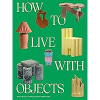 How to Live with Objects: A Guide to More Meaningful Interiors How to Live with Objects: A Guide to More Meaningful Interiors Hardcover Kindle