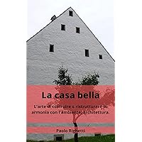 LA CASA BELLA: l'ARTE DI COSTRUIRE O RISTRUTTURARE IN ARMONIA CON L'AMBIENTE: ARCHITETTURA. (ARCHITETTURA ECOLOGICA Vol. 1) (Italian Edition)