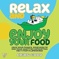 Relax and Enjoy Your Food: Save Your Money, Your Health, and Your Sanity by Separating Fact from Flapdoodle Relax and Enjoy Your Food: Save Your Money, Your Health, and Your Sanity by Separating Fact from Flapdoodle Audible Audiobook Paperback Kindle