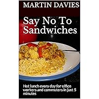 Say No To Sandwiches: Hot lunch every day for office workers and commuters in just 5 minutes Say No To Sandwiches: Hot lunch every day for office workers and commuters in just 5 minutes Kindle