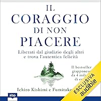 Il coraggio di non piacere: Liberati dal giudizio degli altri e trova l'autentica felicità Il coraggio di non piacere: Liberati dal giudizio degli altri e trova l'autentica felicità Audible Audiobook Paperback