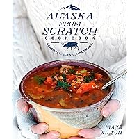 The Alaska from Scratch Cookbook: Seasonal. Scenic. Homemade. The Alaska from Scratch Cookbook: Seasonal. Scenic. Homemade. Hardcover Kindle