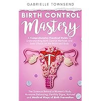Birth Control Mastery: A Comprehensive Practical Guide to Understanding Birth Control Methods and Side Effects on the Brain and Body: The Science Behind a Women's Body, Hormone Balancing and More Birth Control Mastery: A Comprehensive Practical Guide to Understanding Birth Control Methods and Side Effects on the Brain and Body: The Science Behind a Women's Body, Hormone Balancing and More Kindle Audible Audiobook Paperback