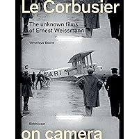 Le Corbusier on Camera: The Unknown Films of Ernest Weissmann Le Corbusier on Camera: The Unknown Films of Ernest Weissmann Perfect Paperback Kindle Hardcover