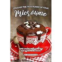 Unleash the true Power of your Microwave: Time-saving Meals Suited for your Microwave Unleash the true Power of your Microwave: Time-saving Meals Suited for your Microwave Kindle Paperback