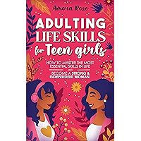 Adulting Life Skills For Teen Girls: How to Master the Most Essential Skills in Life and Become a Strong and Independent Woman Without Anxiety and Self-Doubt, ... Manage Money (Life Skills For Teens Book 2) Adulting Life Skills For Teen Girls: How to Master the Most Essential Skills in Life and Become a Strong and Independent Woman Without Anxiety and Self-Doubt, ... Manage Money (Life Skills For Teens Book 2) Kindle Paperback Hardcover