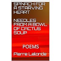 SPINACH FOR A STARVING HEART NEEDLES FROM A BOWL OF CACTUS SOUP: POEMS POEMS SPINACH FOR A STARVING HEART NEEDLES FROM A BOWL OF CACTUS SOUP: POEMS POEMS Kindle Paperback