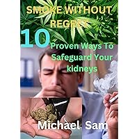 Smoke Without Regret: 10 Proven Ways to Safeguard Your Kidneys Optimal Smoking Practices for Kidney Health A Kidney-Friendly Diet for Smokers Antioxidants and Supplements for Kidney Protection Smoke Without Regret: 10 Proven Ways to Safeguard Your Kidneys Optimal Smoking Practices for Kidney Health A Kidney-Friendly Diet for Smokers Antioxidants and Supplements for Kidney Protection Kindle