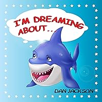 Childrens Books : I am Dreaming About... (Teaches kid to explore Sharks dreams) (childrens books by age 6 8) Action & Adventure, Bedtime Story (Animals)