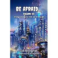 Be Afraid... Volume III: Strange Stories for Kids and Grown-Ups Be Afraid... Volume III: Strange Stories for Kids and Grown-Ups Kindle Paperback