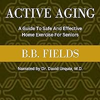 Active Aging: A Guide to Safe and Effective Home Exercise for Seniors Active Aging: A Guide to Safe and Effective Home Exercise for Seniors Audible Audiobook Kindle Paperback