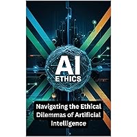 AI Ethics: Navigating the Ethical Dilemmas of Artificial Intelligence. (Business Growth Book 12) AI Ethics: Navigating the Ethical Dilemmas of Artificial Intelligence. (Business Growth Book 12) Kindle