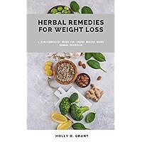 HERBAL REMEDIES FOR WEIGHT LOSS: A Comprehensive Guide for Losing Weight Using Herbal Formulas