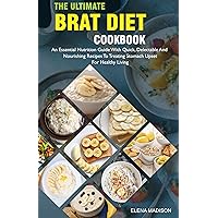 The Ultimate BRAT Diet Cookbook: An Essential Nutrition Guide With Quick, Delectable And Nutritious Recipes To Treating Stomach Upset For Healthy Living The Ultimate BRAT Diet Cookbook: An Essential Nutrition Guide With Quick, Delectable And Nutritious Recipes To Treating Stomach Upset For Healthy Living Kindle Paperback