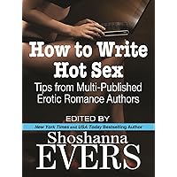 How to Write Hot Sex: Tips from Multi-Published Erotic Romance Authors How to Write Hot Sex: Tips from Multi-Published Erotic Romance Authors Kindle Paperback